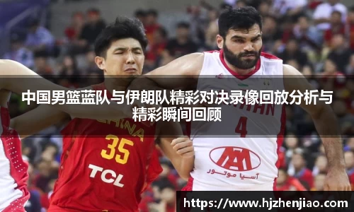 中国男篮蓝队与伊朗队精彩对决录像回放分析与精彩瞬间回顾