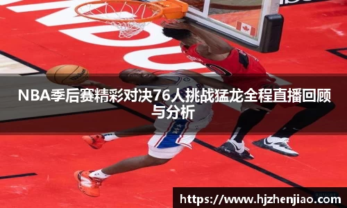 NBA季后赛精彩对决76人挑战猛龙全程直播回顾与分析