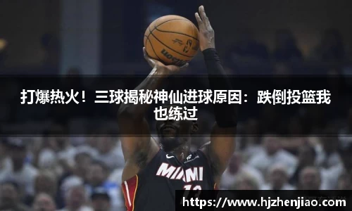 打爆热火！三球揭秘神仙进球原因：跌倒投篮我也练过