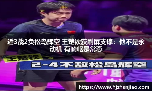 近3战2负松岛辉空 王楚钦获刷屏支撑：他不是永动机 有崎岖是常态