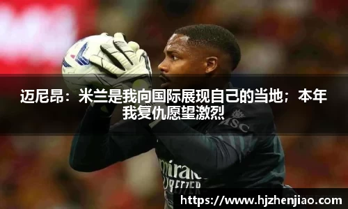 迈尼昂：米兰是我向国际展现自己的当地；本年我复仇愿望激烈